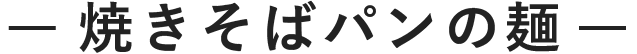 焼きそばパンの麺